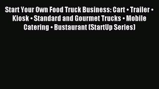 Read Start Your Own Food Truck Business: Cart â€¢ Trailer â€¢ Kiosk â€¢ Standard and Gourmet Trucks