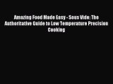 Download Amazing Food Made Easy - Sous Vide: The Authoritative Guide to Low Temperature Precision