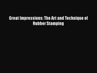 Read Great Impressions: The Art and Technique of Rubber Stamping Ebook Free