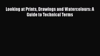 Read Looking at Prints Drawings and Watercolours: A Guide to Technical Terms Ebook Free