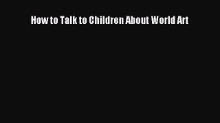 Read How to Talk to Children About World Art PDF Online