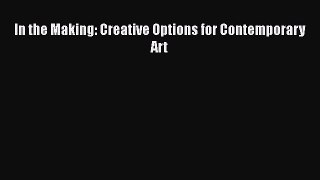 Read In the Making: Creative Options for Contemporary Art Ebook Free
