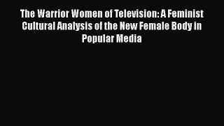 Download The Warrior Women of Television: A Feminist Cultural Analysis of the New Female Body