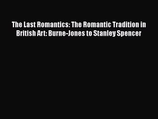 Read The Last Romantics: The Romantic Tradition in British Art: Burne-Jones to Stanley Spencer