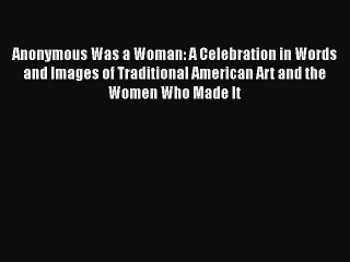 Read Anonymous Was a Woman: A Celebration in Words and Images of Traditional American Art and