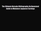 Read The Ultimate Netsuke Bibliography: An Annotated Guide to Miniature Japanese Carvings Ebook