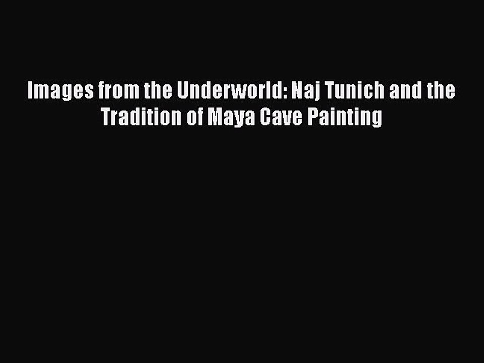 Read Images from the Underworld: Naj Tunich and the Tradition of Maya Cave Painting Ebook Free