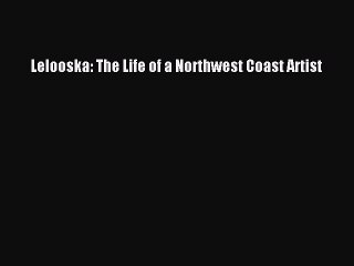 Read Lelooska: The Life of a Northwest Coast Artist Ebook Free