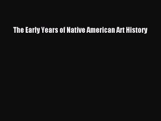 Download The Early Years of Native American Art History Ebook Online
