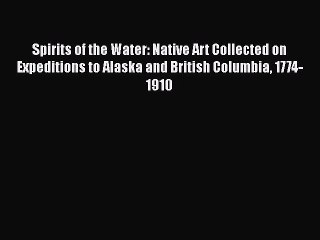 Read Spirits of the Water: Native Art Collected on Expeditions to Alaska and British Columbia