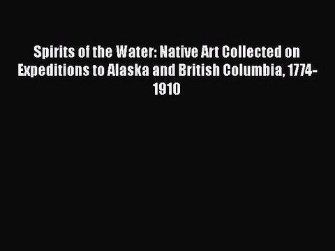 Read Spirits of the Water: Native Art Collected on Expeditions to Alaska and British Columbia