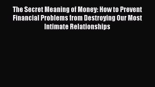 Read The Secret Meaning of Money: How to Prevent Financial Problems from Destroying Our Most