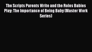 Read The Scripts Parents Write and the Roles Babies Play: The Importance of Being Baby (Master