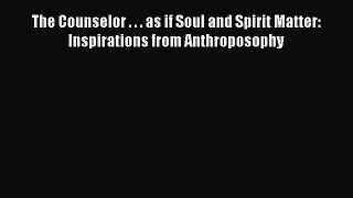 Download The Counselor . . . as if Soul and Spirit Matter: Inspirations from Anthroposophy