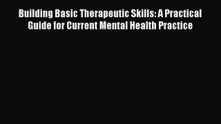 Read Building Basic Therapeutic Skills: A Practical Guide for Current Mental Health Practice
