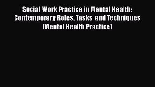 Read Social Work Practice in Mental Health: Contemporary Roles Tasks and Techniques (Mental