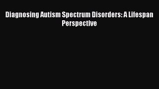 Read Diagnosing Autism Spectrum Disorders: A Lifespan Perspective Ebook Free