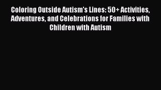 Read Coloring Outside Autism's Lines: 50+ Activities Adventures and Celebrations for Families