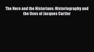 Download The Hero and the Historians: Historiography and the Uses of Jacques Cartier Ebook