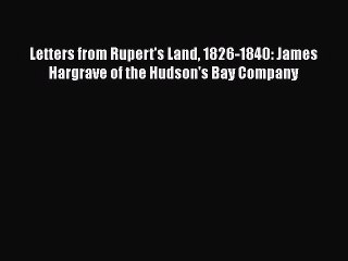 Read Letters from Rupert's Land 1826-1840: James Hargrave of the Hudson's Bay Company Ebook