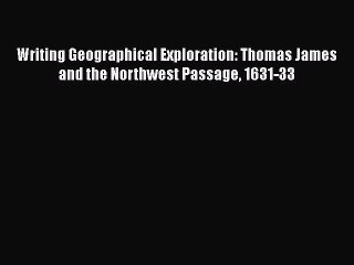 Download Writing Geographical Exploration: Thomas James and the Northwest Passage 1631-33 Ebook