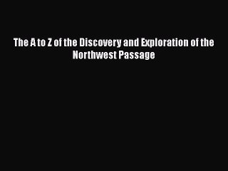 Read The A to Z of the Discovery and Exploration of the Northwest Passage Ebook Free