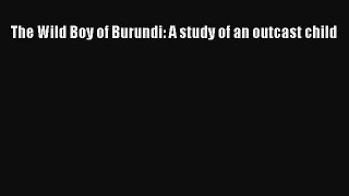 Read The Wild Boy of Burundi: A study of an outcast child PDF Online