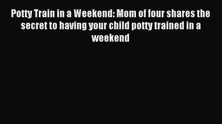 Read Potty Train in a Weekend: Mom of four shares the secret to having your child potty trained