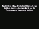 Read The Children of Now: Crystalline Children Indigo Children Star Kids Angels on Earth and