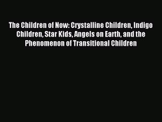 Read The Children of Now: Crystalline Children Indigo Children Star Kids Angels on Earth and