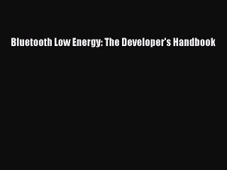 Read Bluetooth Low Energy: The Developer's Handbook PDF Online