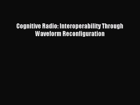 Download Cognitive Radio: Interoperability Through Waveform Reconfiguration Ebook Free