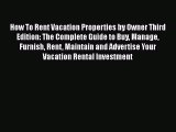 [PDF] How To Rent Vacation Properties by Owner Third Edition: The Complete Guide to Buy Manage