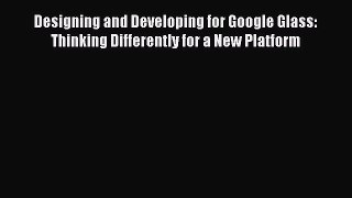 Read Designing and Developing for Google Glass: Thinking Differently for a New Platform ebook