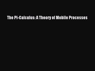 Read The Pi-Calculus: A Theory of Mobile Processes Ebook Online