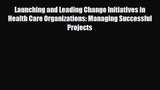 Download Launching and Leading Change Initiatives in Health Care Organizations: Managing Successful