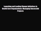 Download Launching and Leading Change Initiatives in Health Care Organizations: Managing Successful