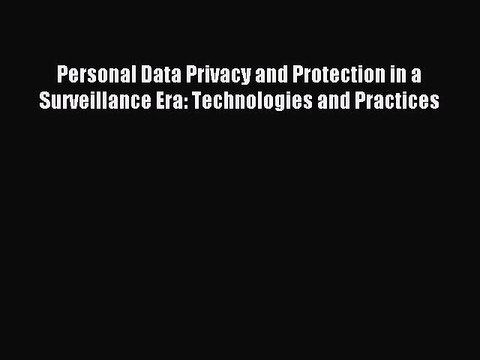 Download Personal Data Privacy and Protection in a Surveillance Era: Technologies and Practices