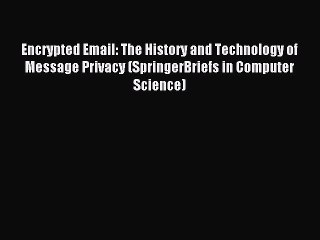 Read Encrypted Email: The History and Technology of Message Privacy (SpringerBriefs in Computer