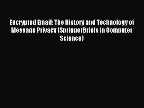 Read Encrypted Email: The History and Technology of Message Privacy (SpringerBriefs in Computer