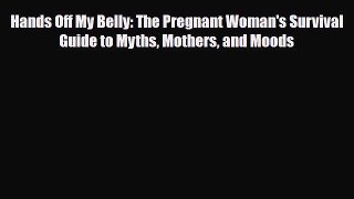 Download Hands Off My Belly: The Pregnant Woman's Survival Guide to Myths Mothers and Moods