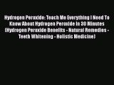 Read Hydrogen Peroxide: Teach Me Everything I Need To Know About Hydrogen Peroxide In 30 Minutes