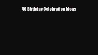 Read 40 Birthday Celebration Ideas Ebook Online