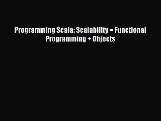 Read Programming Scala: Scalability = Functional Programming + Objects ebook textbooks