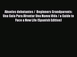 Read Abuelos debutantes /  Beginners Grandparents: Una GuÃ­a Para Afrontar Una Nueva Vida /