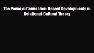 Download The Power of Connection: Recent Developments in Relational-Cultural Theory PDF Online