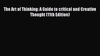 Download The Art of Thinking: A Guide to critical and Creative Thought (11th Edition)  Read