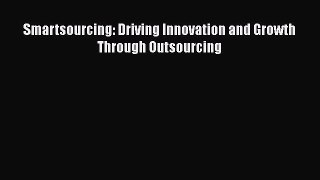 [PDF] Smartsourcing: Driving Innovation and Growth Through Outsourcing [Download] Full Ebook