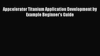 Read Appcelerator Titanium Application Development by Example Beginner's Guide E-Book Free
