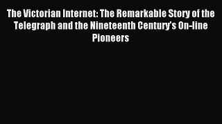 Download The Victorian Internet: The Remarkable Story of the Telegraph and the Nineteenth Century's